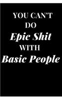 You Can't Do Epic Shit with Basic People: Funny Sarcasm Lined Notebook Journal