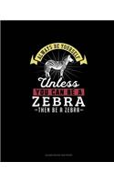 Always Be Yourself Unless You Can Be A Zebra Then Be A Zebra