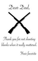Dear Dad, Thank you for not shooting blanks when it mattered