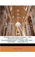 Histoire Des Papes, Crimes ... Des Pontifes Romaines ... La Sainteinquisition ... Crimes Des Rois ... Illustree ..., Volumes 5-6