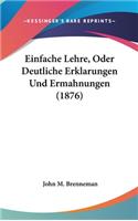 Einfache Lehre, Oder Deutliche Erklarungen Und Ermahnungen (1876)