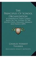 The Principles Of School Organization: A Comparative Study, Chiefly Based On The Systems Of The United States, England, Germany And France (1899)(English)