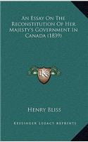 Essay On The Reconstitution Of Her Majesty's Government In Canada (1839)