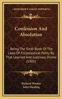 Confession And Absolution: Being The Sixth Book Of The Laws Of Ecclesiastical Polity By That Learned And Judicious Divine (1901)