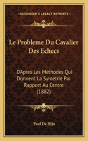 Le Probleme Du Cavalier Des Echecs: D'Apres Les Methodes Qui Donnent La Symetrie Par Rapport Au Centre (1882)(French)