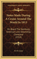 Notes Made During A Cruise Around The World In 1913: On Board The Hamburg-American Line Steamship, Cleveland (1914)