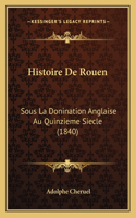 Histoire De Rouen: Sous La Donination Anglaise Au Quinzieme Siecle (1840)