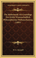 Die Mathematik Als Grundlage Der Kritik Wissenschaftlich Philosophischer Weltanschauung (1903)