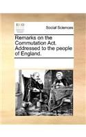 Remarks on the Commutation ACT. Addressed to the People of England.