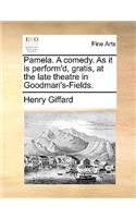 Pamela. a Comedy. as It Is Perform'd, Gratis, at the Late Theatre in Goodman's-Fields.