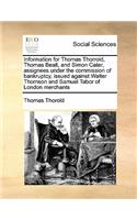 Information for Thomas Thorrold, Thomas Beall, and Simon Cater, assignees under the commission of bankruptcy, issued against Walter Thomson and Samuel Tabor of London merchants