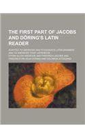 The First Part of Jacobs and Doring's Latin Reader; Adapted to Andrews' and Stoddard's Latin Grammar, and to Andrews' First Latin Book: (English)