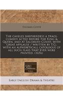 The Careles Shepherdess a Tragi-Comedy Acted Before the King & Queen, and at Salisbury-Court, with Great Applause / Written by T.G.; With an Alphebeticall Catologue of All Such Plays That Ever Were Printed. (1656)