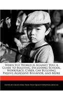 When the World Is Against You: A Guide to Bullying, Including School, Workplace, Cyber, Gay Bullying, Passive-Agressive Behavior, and More