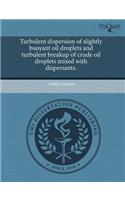 Turbulent Dispersion of Slightly Buoyant Oil Droplets and Turbulent Breakup of Crude Oil Droplets Mixed with Dispersants