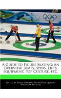 A Guide to Figure Skating: An Overview, Jumps, Spins, Lifts, Equipment, Pop Culture, Etc.