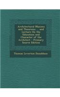 Architectural Maxims and Theorems ... and Lecture on the Education and Character of the Architect - Primary Source Edition