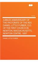 Jubilee Anniversary of the Pastorate of the Rev. Daniel Little Furber, D.D. of the First Church in Newton, Massachusetts, Newton Centre, 1897