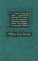 The History of Banking: With a Comprehensive Account of the Origin, Rise, and Progress of the Banks of England, Ireland, and Scotland
