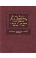 City of London Livery Companies' Commission: Report and Appendix, Volume 1 - Primary Source Edition
