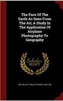 The Face of the Earth as Seen from the Air; A Study in the Application of Airplane Photography to Geography