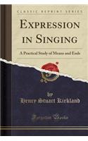 Expression in Singing: A Practical Study of Means and Ends (Classic Reprint)