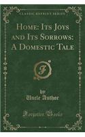 Home: Its Joys and Its Sorrows: A Domestic Tale (Classic Reprint)