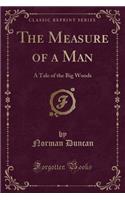 The Measure of a Man: A Tale of the Big Woods (Classic Reprint)