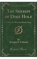 The Sheriff of Dyke Hole: A Story of a Montana Mining Camp (Classic Reprint)