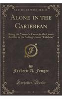 Alone in the Caribbean: Being the Yarn of a Cruise in the Lesser Antilles in the Sailing Canoe "yakaboo" (Classic Reprint)(English)