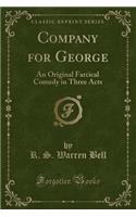 Company for George: An Original Farcical Comedy in Three Acts (Classic Reprint)