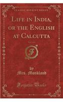 Life in India, or the English at Calcutta, Vol. 1 of 3 (Classic Reprint)