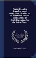 Report Upon the Prevalence and Geographic Distribution of Hookworm Disease (uncinariasis or Anchylostomiasis) in the United States