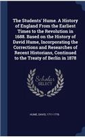 The Students' Hume. a History of England from the Earliest Times to the Revolution in 1688. Based on the History of David Hume, Incorporating the Corrections and Researches of Recent Historians, Continued to the Treaty of Berlin in 1878