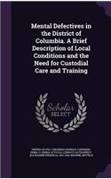 Mental Defectives in the District of Columbia. A Brief Description of Local Conditions and the Need for Custodial Care and Training