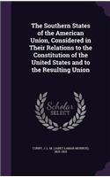 The Southern States of the American Union, Considered in Their Relations to the Constitution of the United States and to the Resulting Union