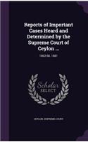 Reports of Important Cases Heard and Determined by the Supreme Court of Ceylon ...