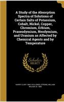 A Study of the Absorption Spectra of Solutions of Certain Salts of Potassium, Cobalt, Nickel, Copper, Chromium, Erbium, Praseodymium, Neodymium, and Uranium as Affected by Chemical Agents and by Temperature