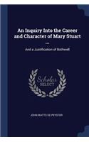 An Inquiry Into the Career and Character of Mary Stuart ...: And a Justification of Bothwell
