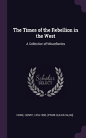 Times of the Rebellion in the West: A Collection of Miscellanies