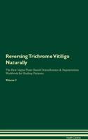 Reversing Trichrome Vitiligo: Naturally The Raw Vegan Plant-Based Detoxification & Regeneration Workbook for Healing Patients. Volume 2