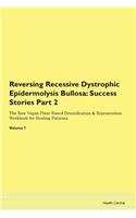 Reversing Recessive Dystrophic Epidermolysis Bullosa: Success Stories Part 2 The Raw Vegan Plant-Based Detoxification & Regeneration Workbook for Healing Patients. Volume 7