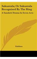 Sakuntala; Or Sakuntala Recognized by the Ring: A Sanskrit Drama in Seven Acts