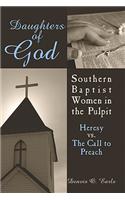 Daughters of God: Southern Baptist Women in the Pulpit: Heresy Vs. the Call to Preach