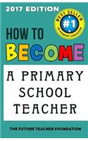 How to Become a Primary School Teacher: For Aspiring Teachers, Trainee Teachers and Nqts