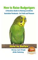 How to Raise Budgerigars - A Newbie's Guide to Raising Lovebirds - Australian Parakeets - for Profit and Pleasure