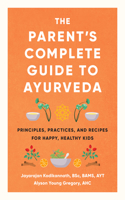 Parent's Complete Guide to Ayurveda: Principles, Practices, and Recipes for Happy, Healthy Kids