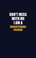 Don't Mess With Me I Am A Registered Nurse