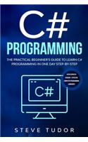 C# Programming: The Practical Beginner's Guide To Learn C# Programming In One Day Step-By-Step. (#2020 Updated Version Effective Computer Languages)