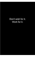 Don't wish for it. Work for it.